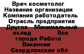 Врач-косметолог › Название организации ­ Компания-работодатель › Отрасль предприятия ­ Другое › Минимальный оклад ­ 32 000 - Все города Работа » Вакансии   . Свердловская обл.,Асбест г.